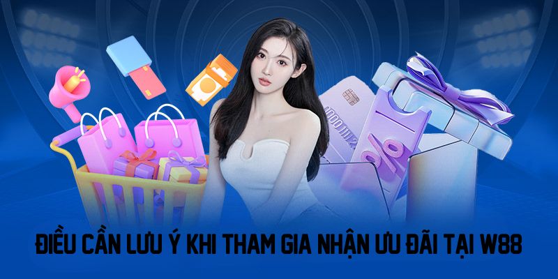 Điều cần lưu ý khi tham gia nhận ưu đãi tại W88